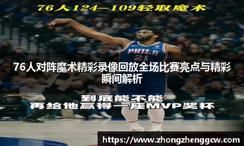 76人对阵魔术精彩录像回放全场比赛亮点与精彩瞬间解析