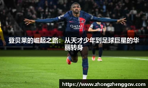 登贝莱的崛起之路：从天才少年到足球巨星的华丽转身