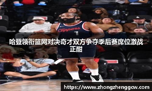 哈登领衔篮网对决奇才双方争夺季后赛席位激战正酣