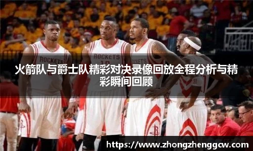 火箭队与爵士队精彩对决录像回放全程分析与精彩瞬间回顾