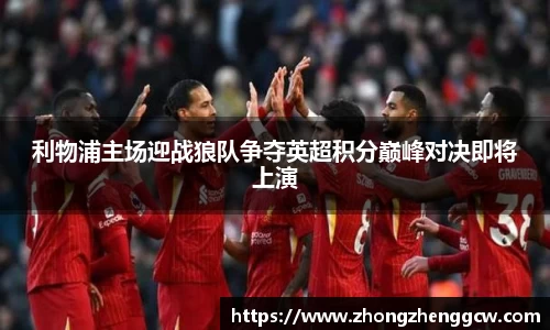 利物浦主场迎战狼队争夺英超积分巅峰对决即将上演