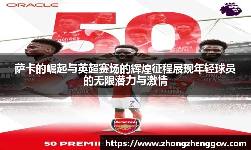 萨卡的崛起与英超赛场的辉煌征程展现年轻球员的无限潜力与激情