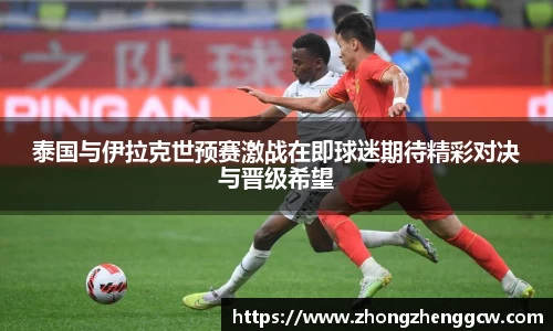 泰国与伊拉克世预赛激战在即球迷期待精彩对决与晋级希望