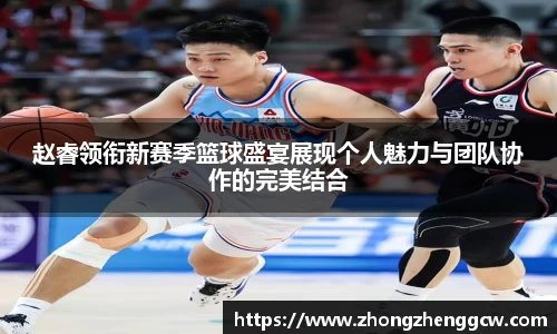赵睿领衔新赛季篮球盛宴展现个人魅力与团队协作的完美结合