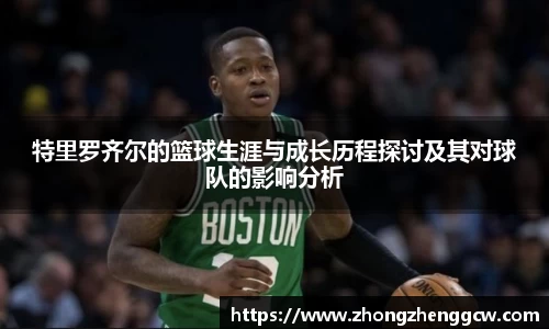 特里罗齐尔的篮球生涯与成长历程探讨及其对球队的影响分析