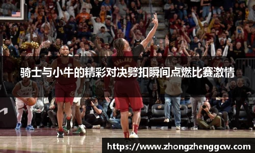 骑士与小牛的精彩对决劈扣瞬间点燃比赛激情