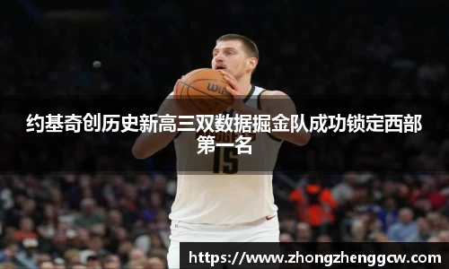 约基奇创历史新高三双数据掘金队成功锁定西部第一名