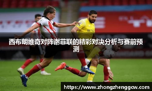 西布朗维奇对阵谢菲联的精彩对决分析与赛前预测